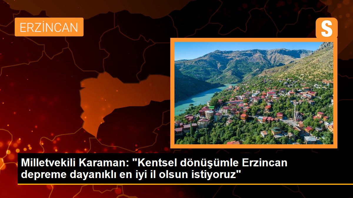 Milletvekili Karaman: "Kentsel dönüşümle Erzincan depreme dayanıklı en iyi il olsun istiyoruz"