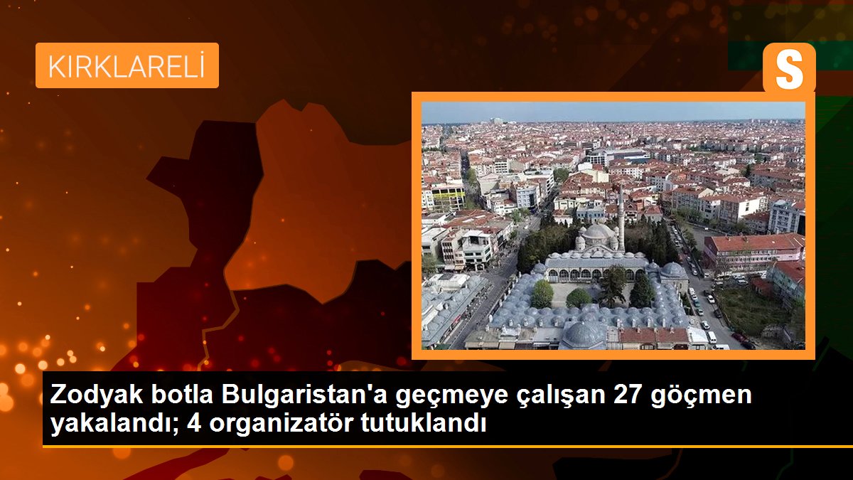 Zodyak botla Bulgaristan\'a geçmeye çalışan 27 göçmen yakalandı; 4 organizatör tutuklandı