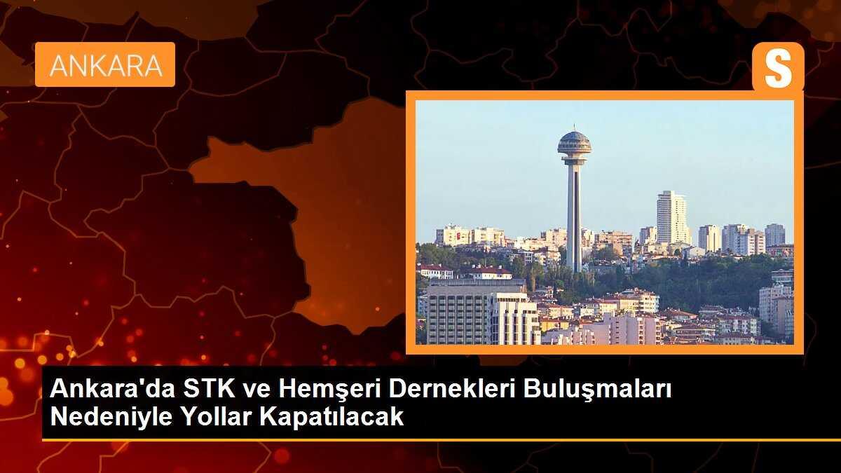 Ankara\'da STK ve Hemşeri Dernekleri Buluşmaları Nedeniyle Yollar Kapatılacak