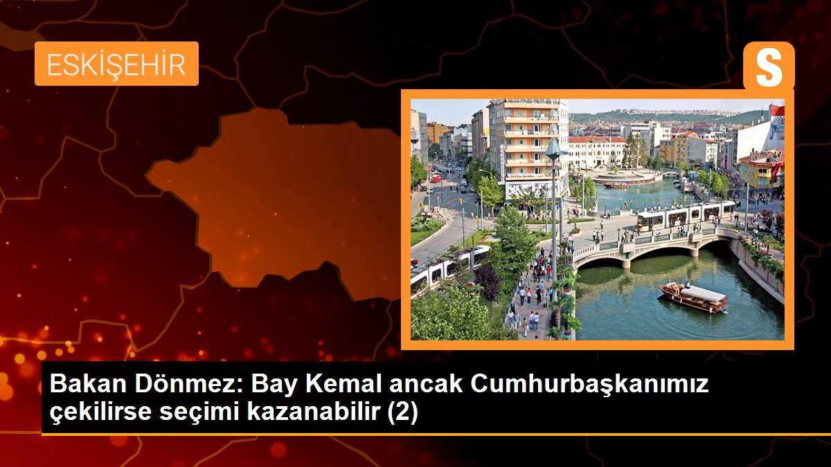 Bakan Dönmez: Bay Kemal ancak Cumhurbaşkanımız çekilirse seçimi kazanabilir (2)