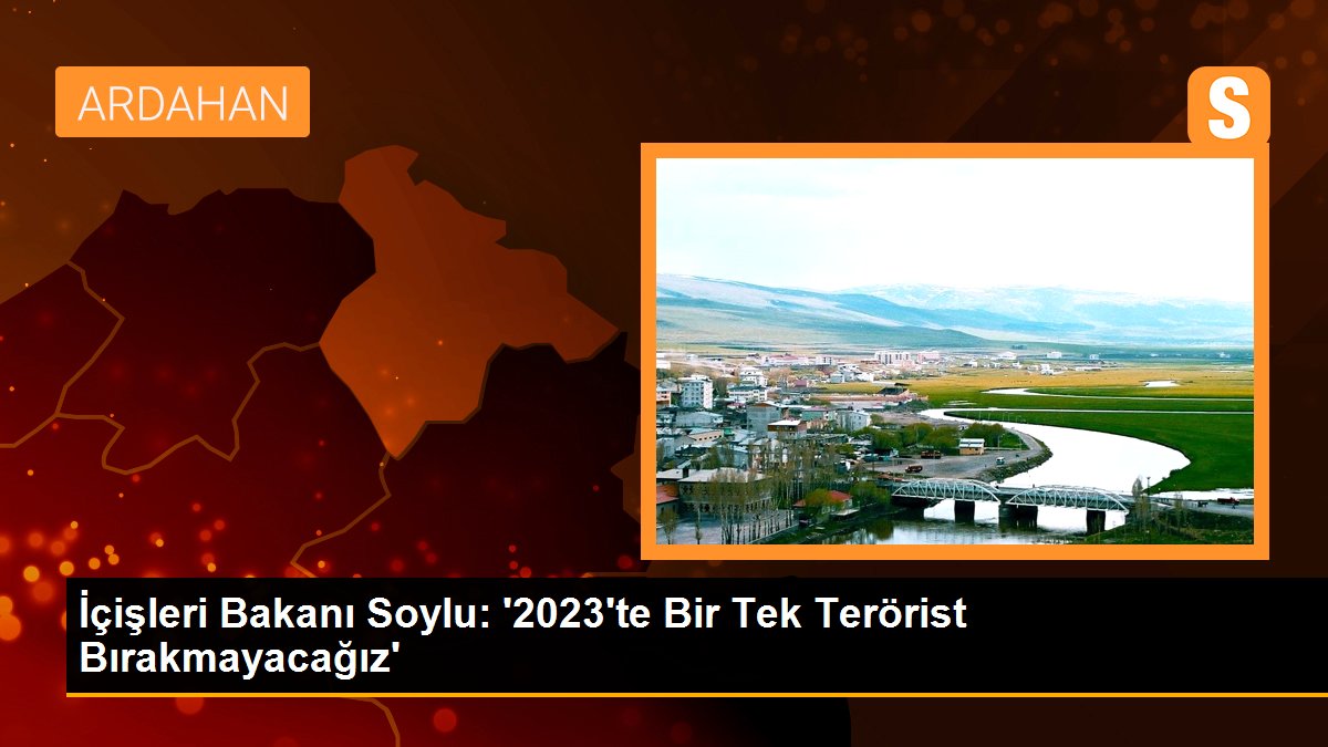 İçişleri Bakanı Soylu: \'2023\'te Bir Tek Terörist Bırakmayacağız\'