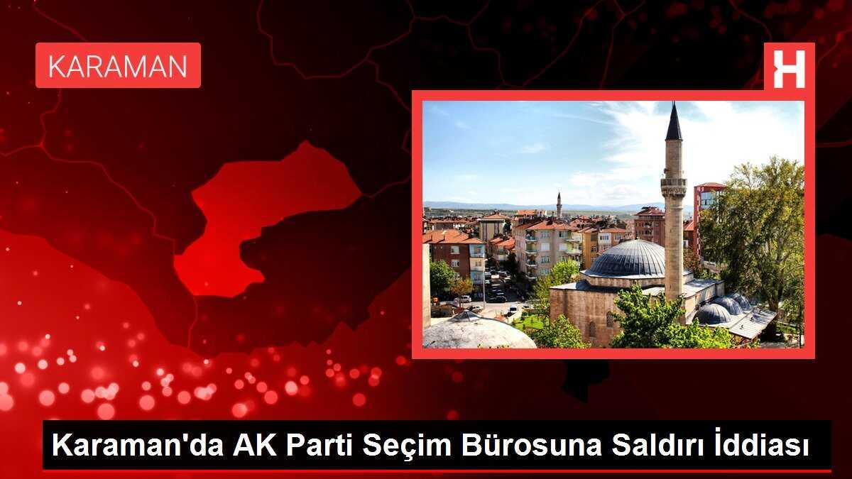 Karaman'da AK Parti Seçim Bürosuna Saldırı İddiası