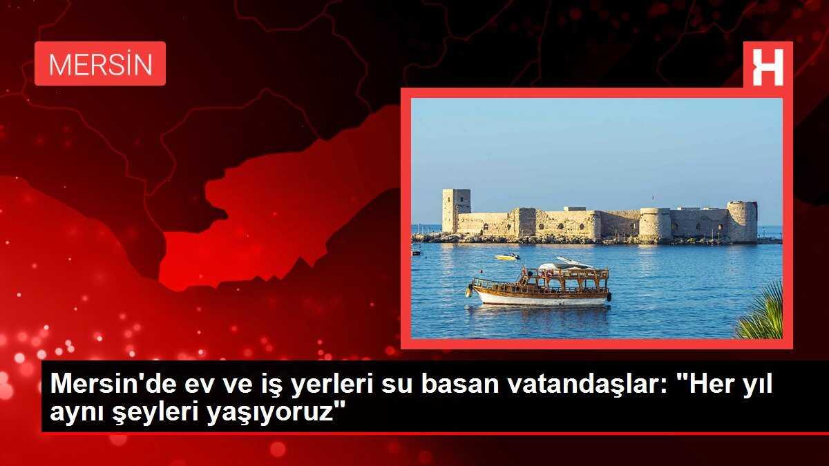 Mersin'de ev ve iş yerleri su basan vatandaşlar: 'Her yıl aynı şeyleri yaşıyoruz'