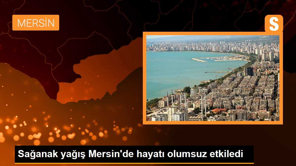 Sağanak yağış Mersin\'de hayatı olumsuz etkiledi