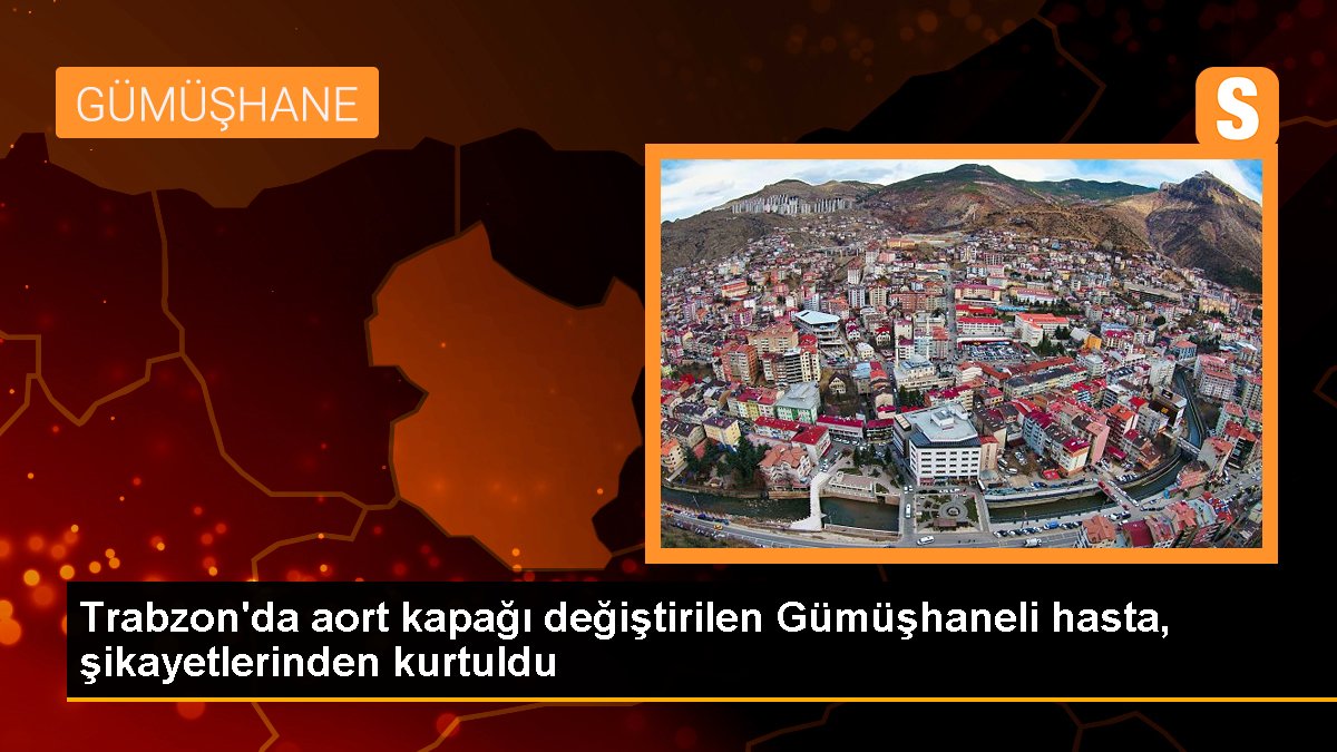 Trabzon\'da aort kapağı değiştirilen Gümüşhaneli hasta, şikayetlerinden kurtuldu