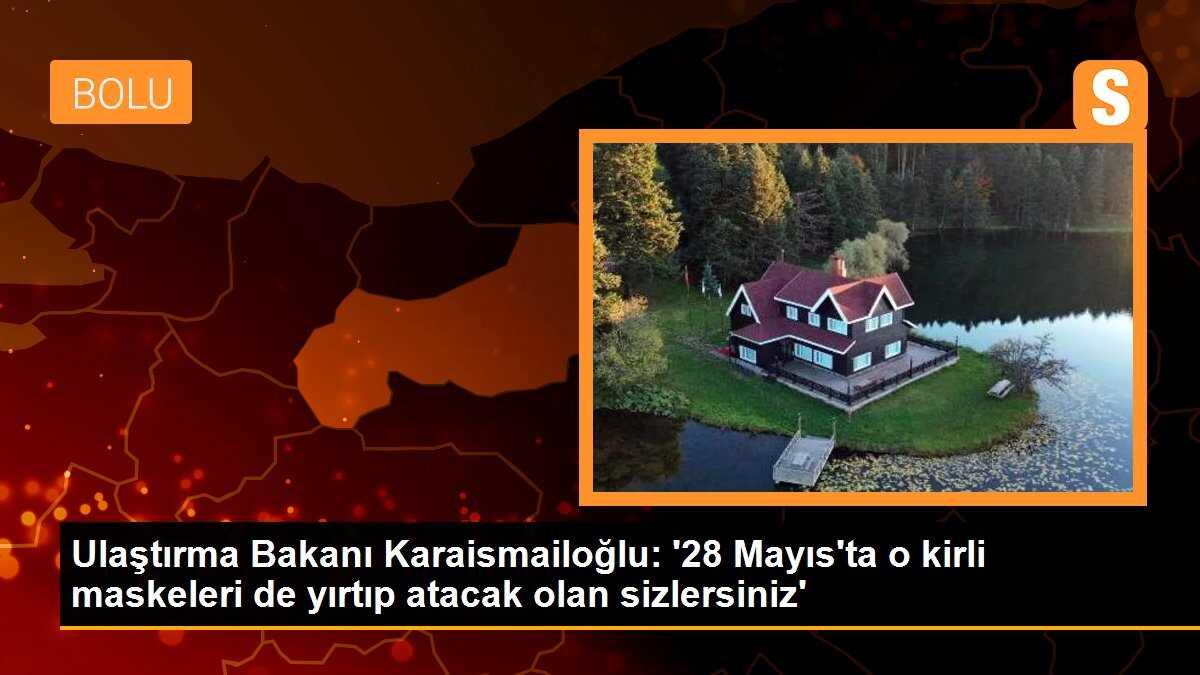 Ulaştırma Bakanı Karaismailoğlu: \'28 Mayıs\'ta o kirli maskeleri de yırtıp atacak olan sizlersiniz\'
