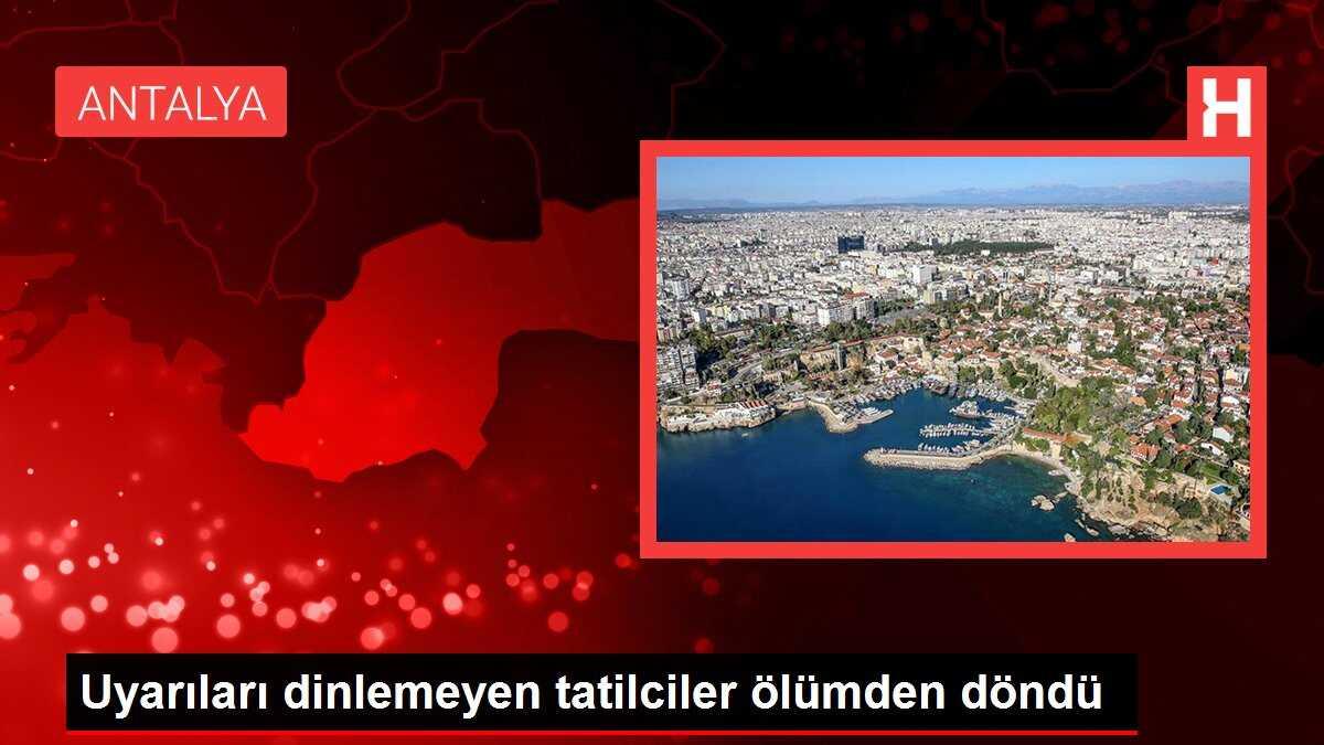 Uyarıları dinlemeyen tatilciler ölümden döndü