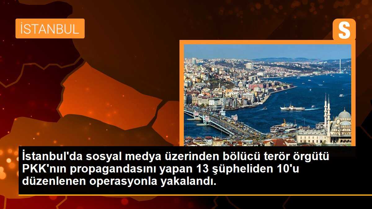 İstanbul\'da sosyal medya üzerinden bölücü terör örgütü PKK\'nın propagandasını yapan 13 şüpheliden 10\'u düzenlenen operasyonla yakalandı.