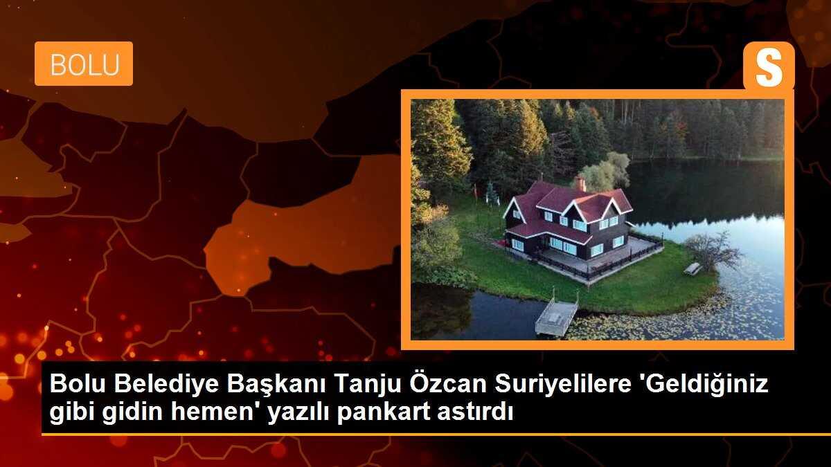 Bolu Belediye Başkanı Tanju Özcan Suriyelilere \'Geldiğiniz gibi gidin hemen\' yazılı pankart astırdı