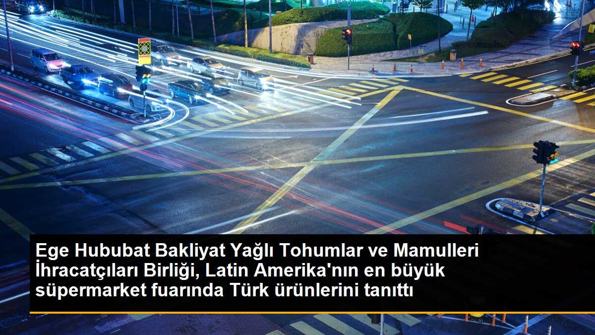 Ege Hububat Bakliyat Yağlı Tohumlar ve Mamulleri İhracatçıları Birliği, Latin Amerika\'nın en büyük süpermarket fuarında Türk ürünlerini tanıttı