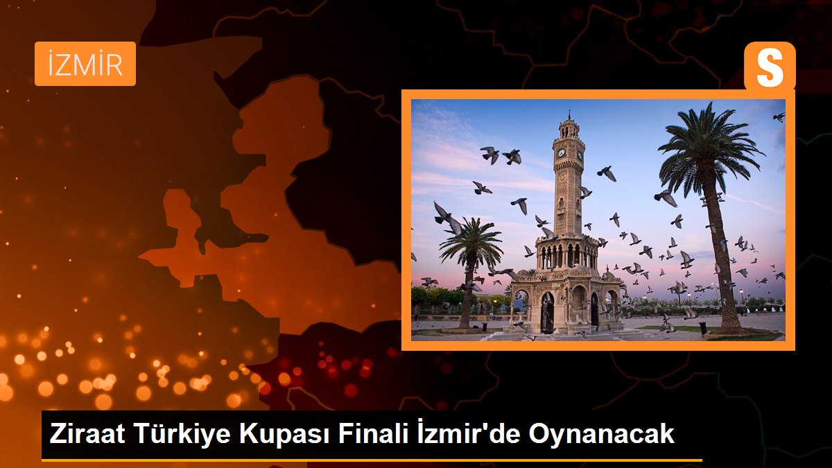 Ziraat Türkiye Kupası Finali İzmir\'de Oynanacak