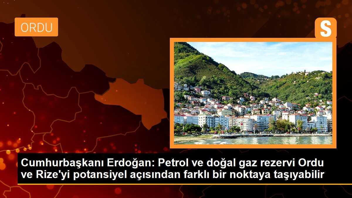 Cumhurbaşkanı Erdoğan: Petrol ve doğal gaz rezervi Ordu ve Rize\'yi potansiyel açısından farklı bir noktaya taşıyabilir