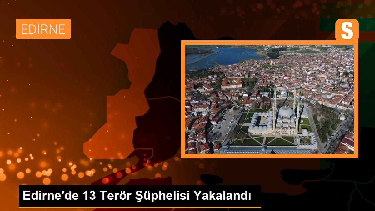 Edirne\'de 13 Terör Şüphelisi Yakalandı