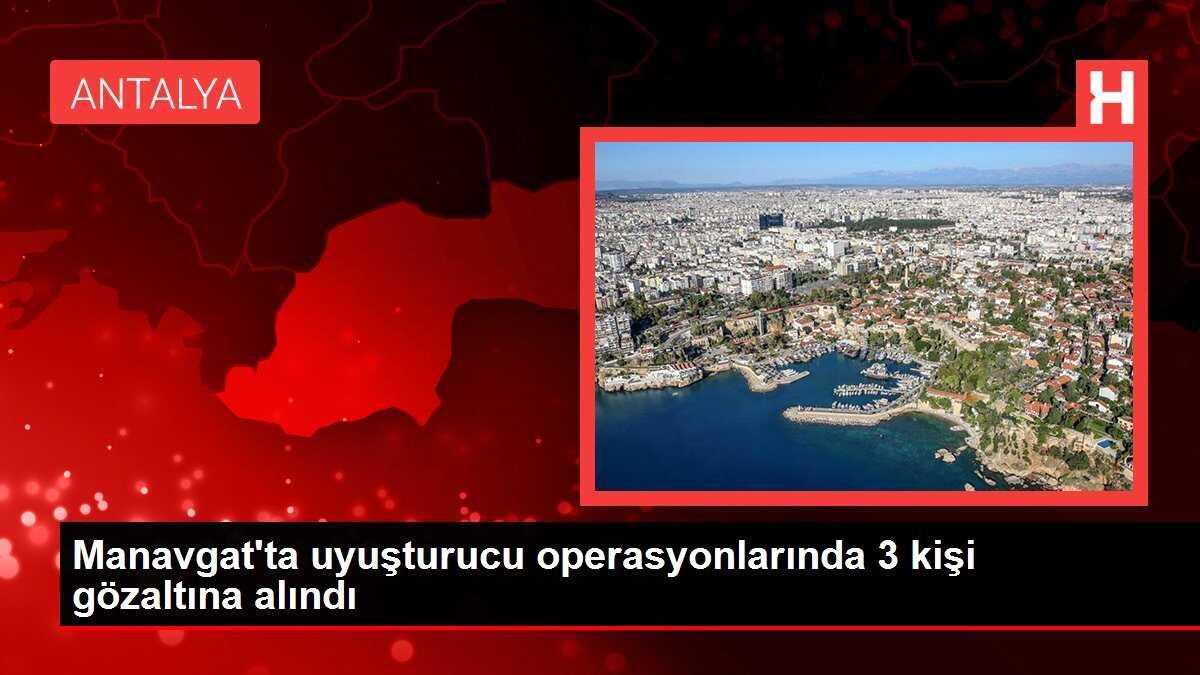 Manavgat'ta uyuşturucu operasyonlarında 3 kişi gözaltına alındı