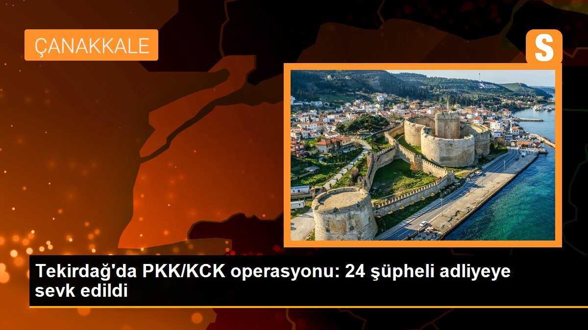 Tekirdağ\'da PKK/KCK operasyonu: 24 şüpheli adliyeye sevk edildi