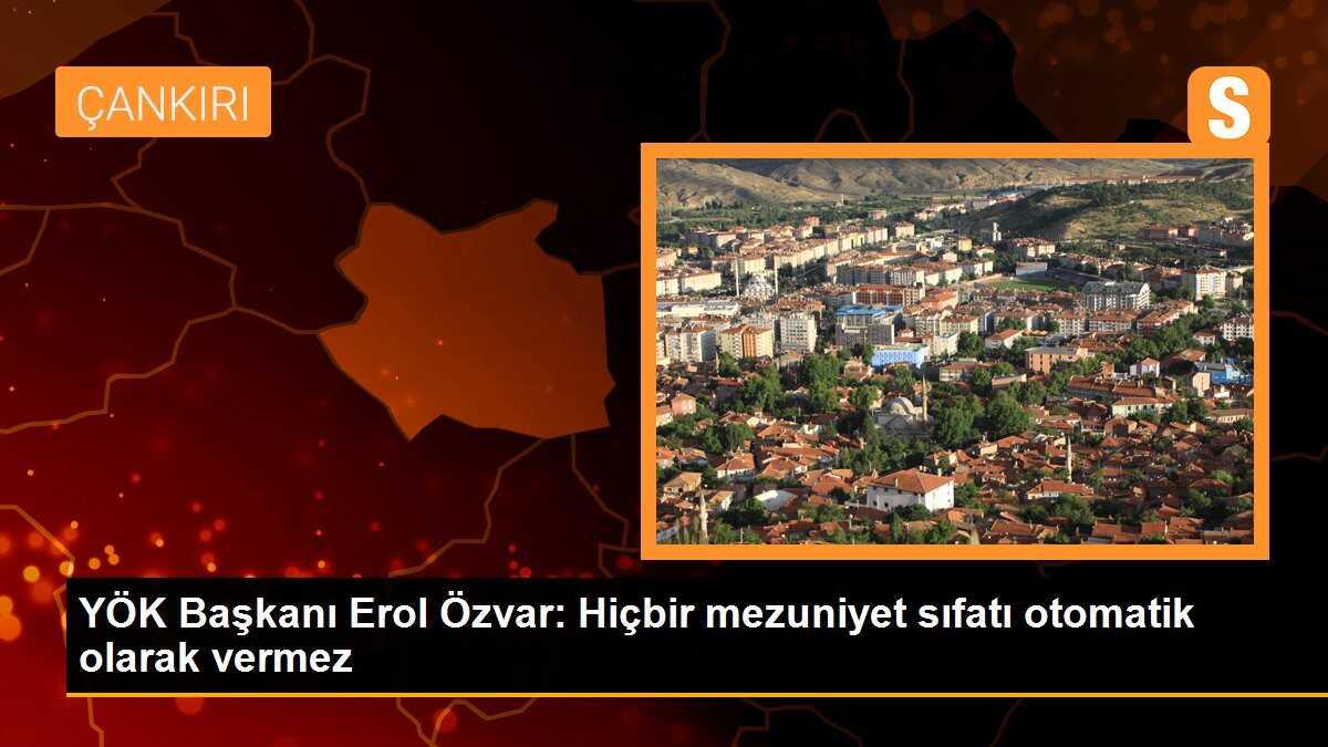 YÖK Başkanı Erol Özvar: Hiçbir mezuniyet sıfatı otomatik olarak vermez