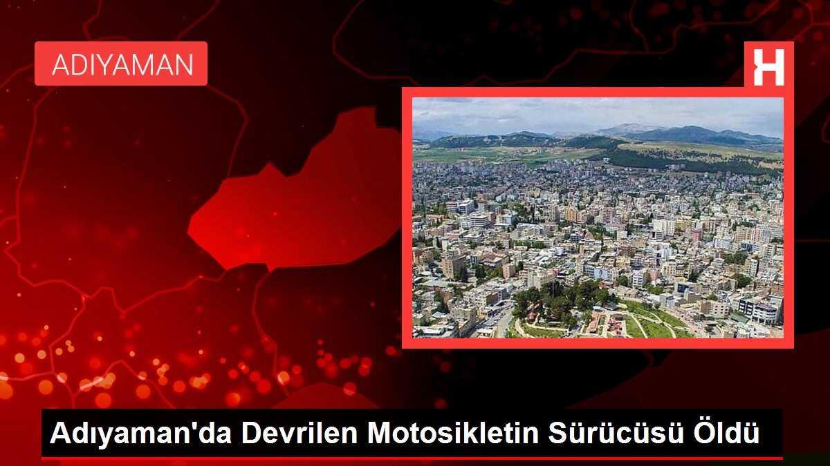 Adıyaman'da Devrilen Motosikletin Sürücüsü Öldü
