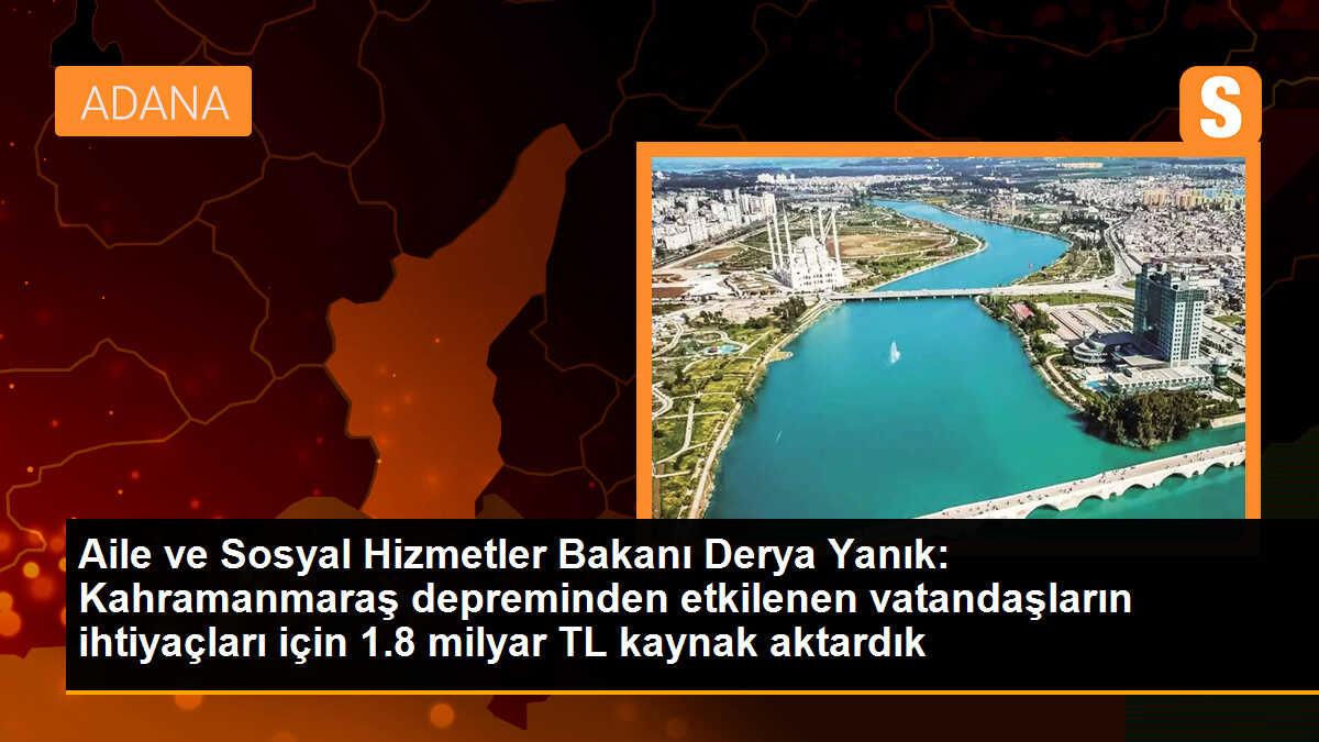 Aile ve Sosyal Hizmetler Bakanı Derya Yanık: Kahramanmaraş depreminden etkilenen vatandaşların ihtiyaçları için 1.8 milyar TL kaynak aktardık