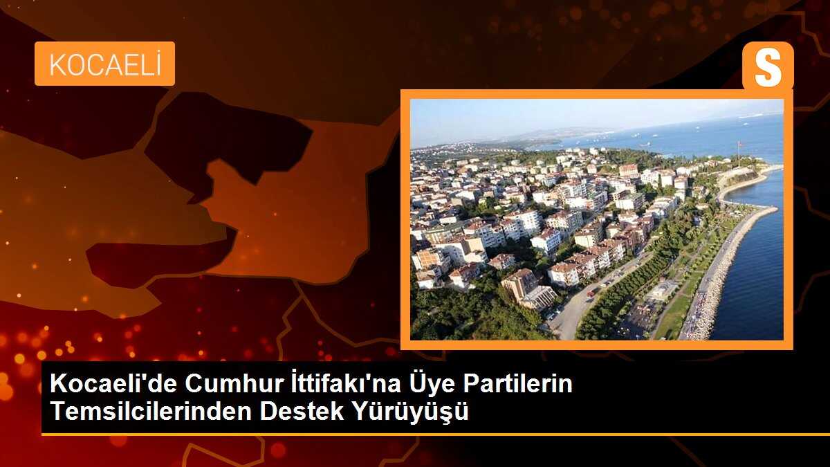 Kocaeli\'de Cumhur İttifakı\'na Üye Partilerin Temsilcilerinden Destek Yürüyüşü