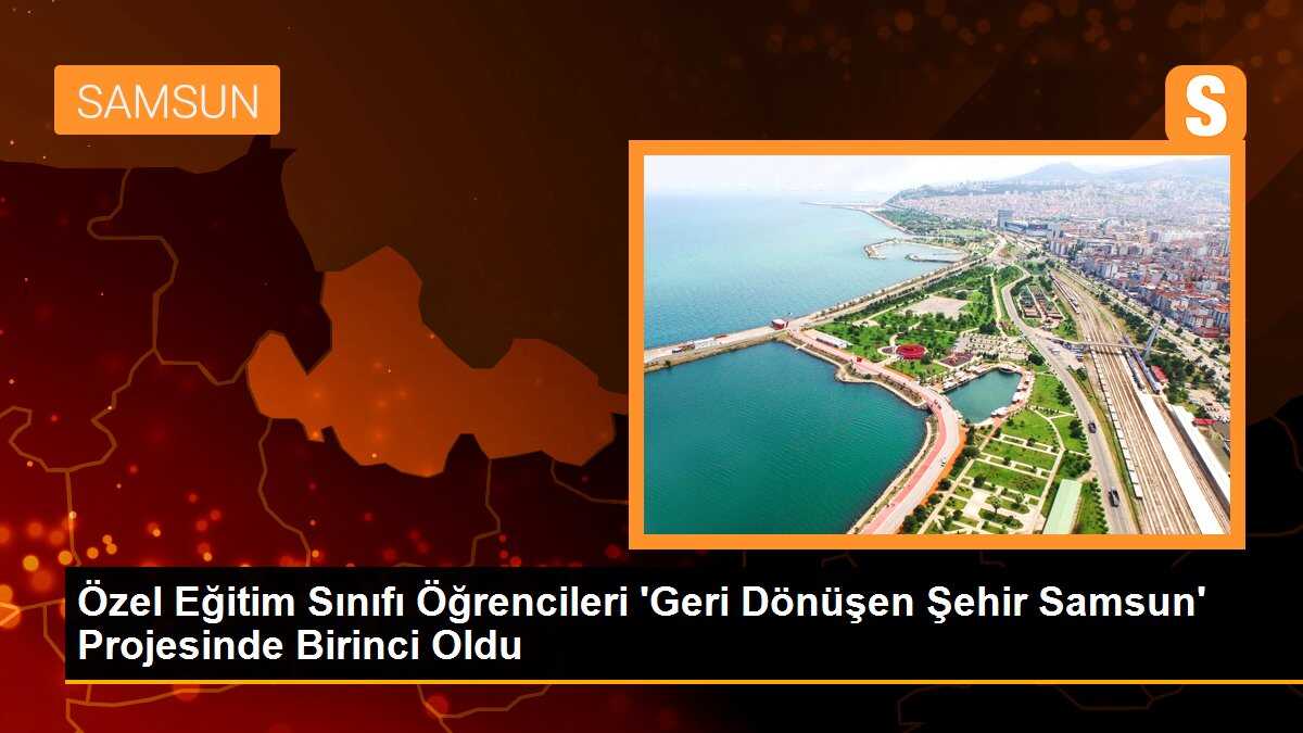 Özel Eğitim Sınıfı Öğrencileri \'Geri Dönüşen Şehir Samsun\' Projesinde Birinci Oldu