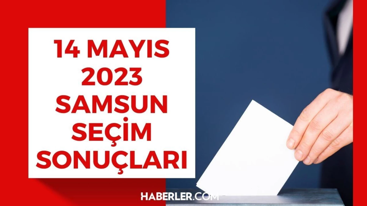 14 Mayıs Samsun seçim sonuçları: Erdoğan ve Kılıçdaroğlu\'nun Samsun oy oranları!
