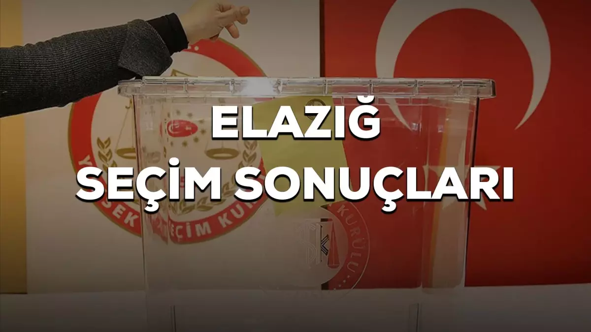 Elazığ 2023 seçim sonuçları açıklandı mı? Kim kazandı?