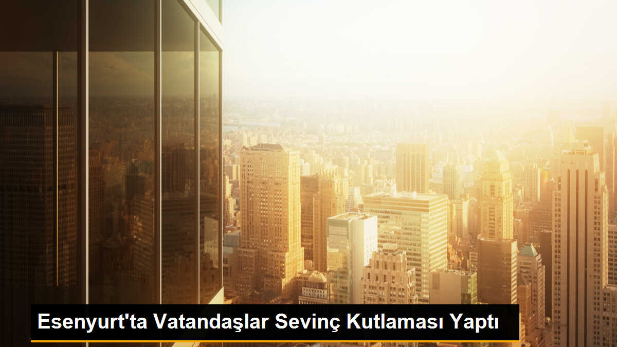 Esenyurt\'ta Vatandaşlar Sevinç Kutlaması Yaptı