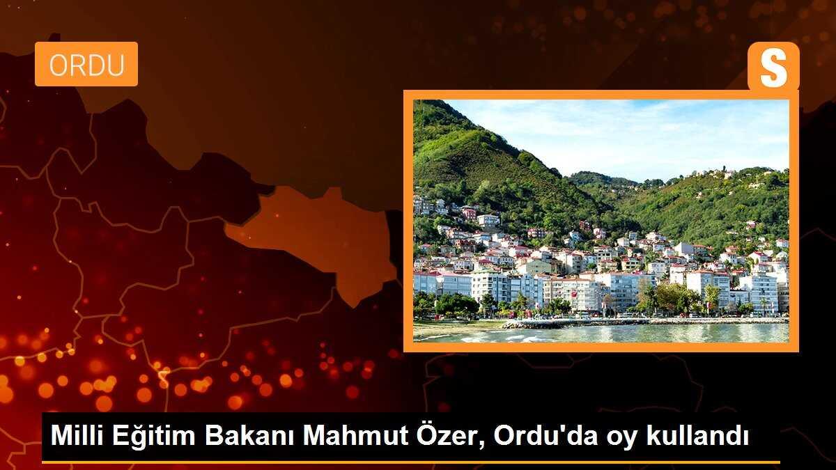 Milli Eğitim Bakanı Mahmut Özer, Ordu\'da oy kullandı