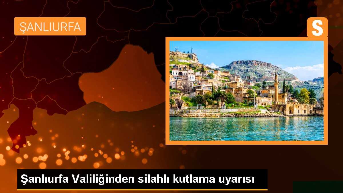 Şanlıurfa Valiliğinden silahlı kutlama uyarısı