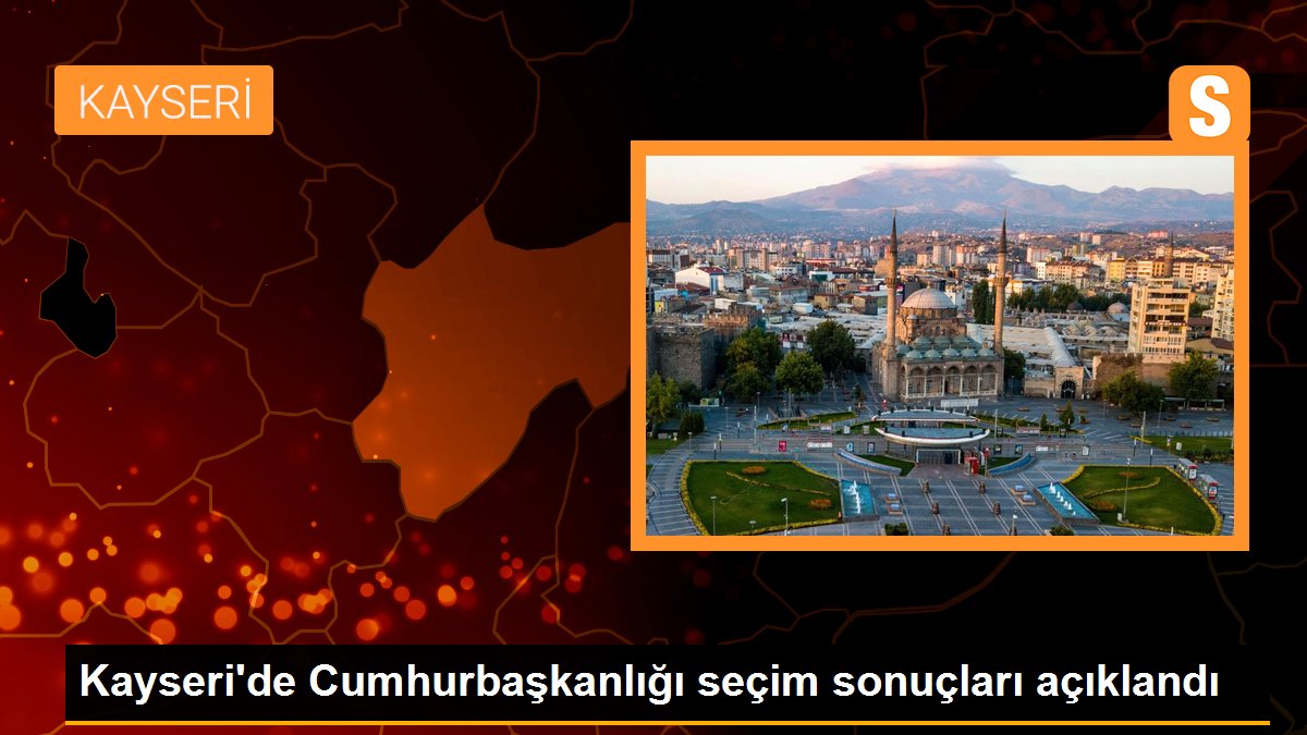 Kayseri\'de Cumhurbaşkanlığı seçim sonuçları açıklandı