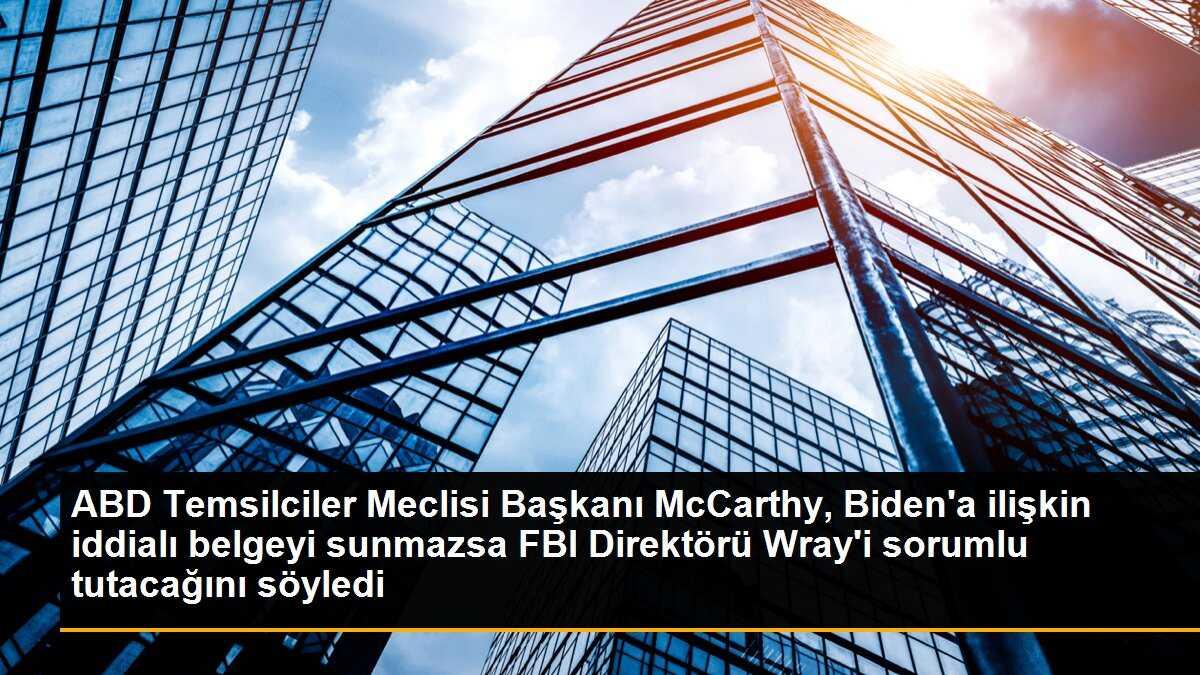 ABD Temsilciler Meclisi Başkanı McCarthy, Biden\'a ilişkin iddialı belgeyi sunmazsa FBI Direktörü Wray\'i sorumlu tutacağını söyledi