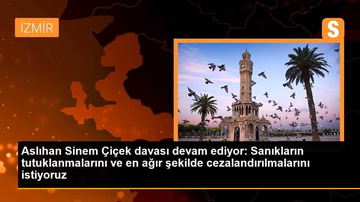 Aslıhan Sinem Çiçek davası devam ediyor: Sanıkların tutuklanmalarını ve en ağır şekilde cezalandırılmalarını istiyoruz