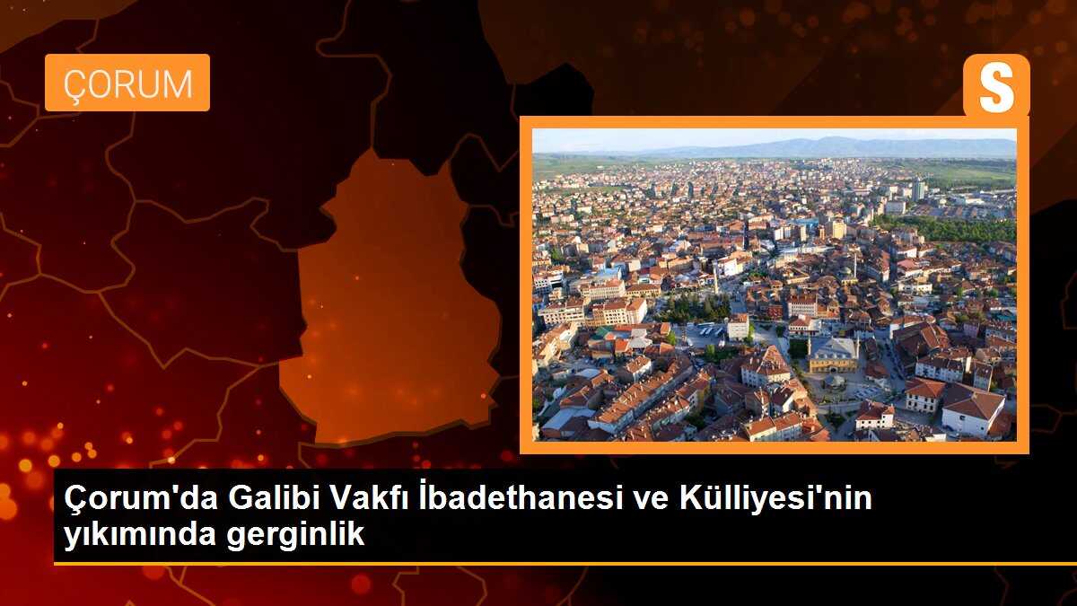 Çorum\'da Galibi Vakfı İbadethanesi ve Külliyesi\'nin yıkımında gerginlik