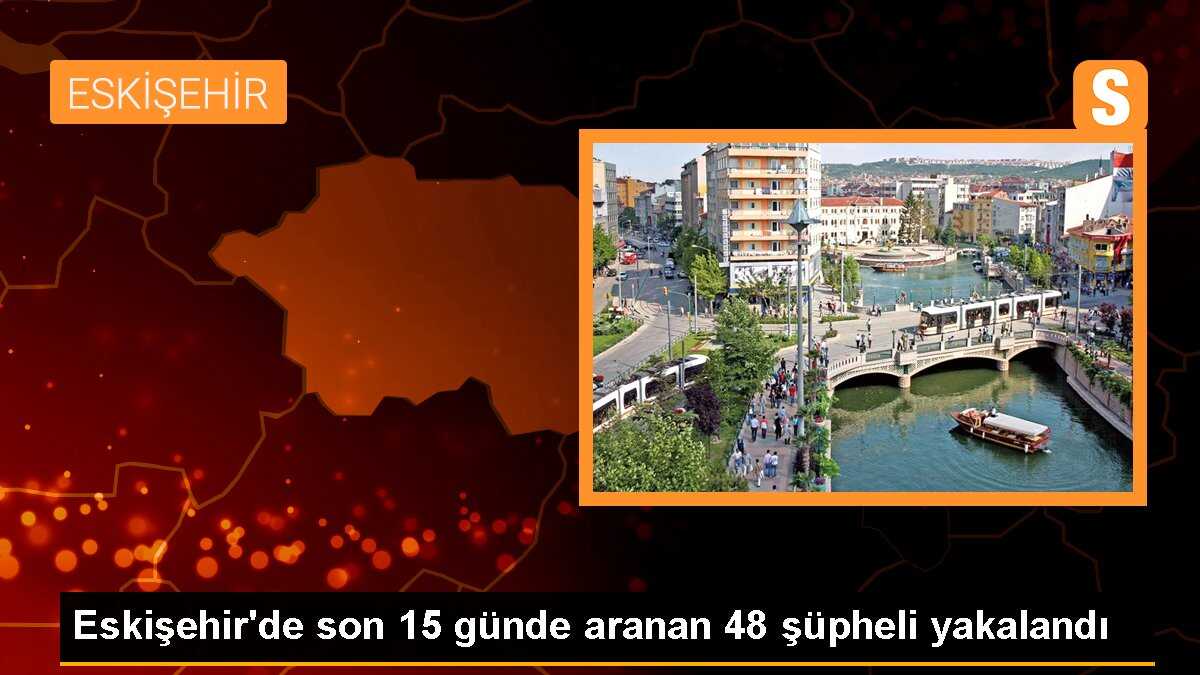Eskişehir\'de son 15 günde aranan 48 şüpheli yakalandı