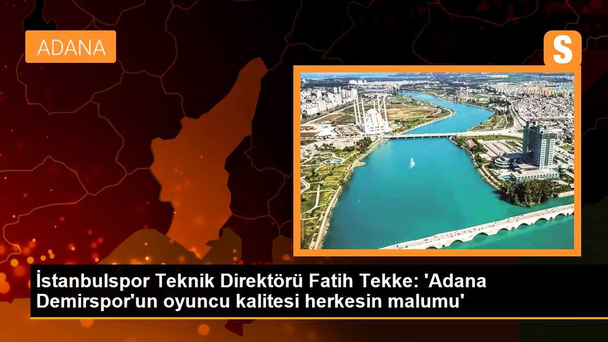 İstanbulspor Teknik Direktörü Fatih Tekke: \'Adana Demirspor\'un oyuncu kalitesi herkesin malumu\'
