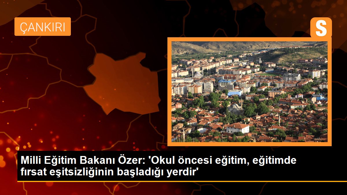 Milli Eğitim Bakanı Özer: \'Okul öncesi eğitim, eğitimde fırsat eşitsizliğinin başladığı yerdir\'