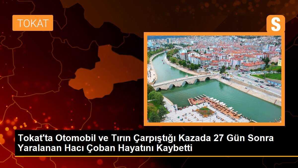 Tokat\'ta Otomobil ve Tırın Çarpıştığı Kazada 27 Gün Sonra Yaralanan Hacı Çoban Hayatını Kaybetti