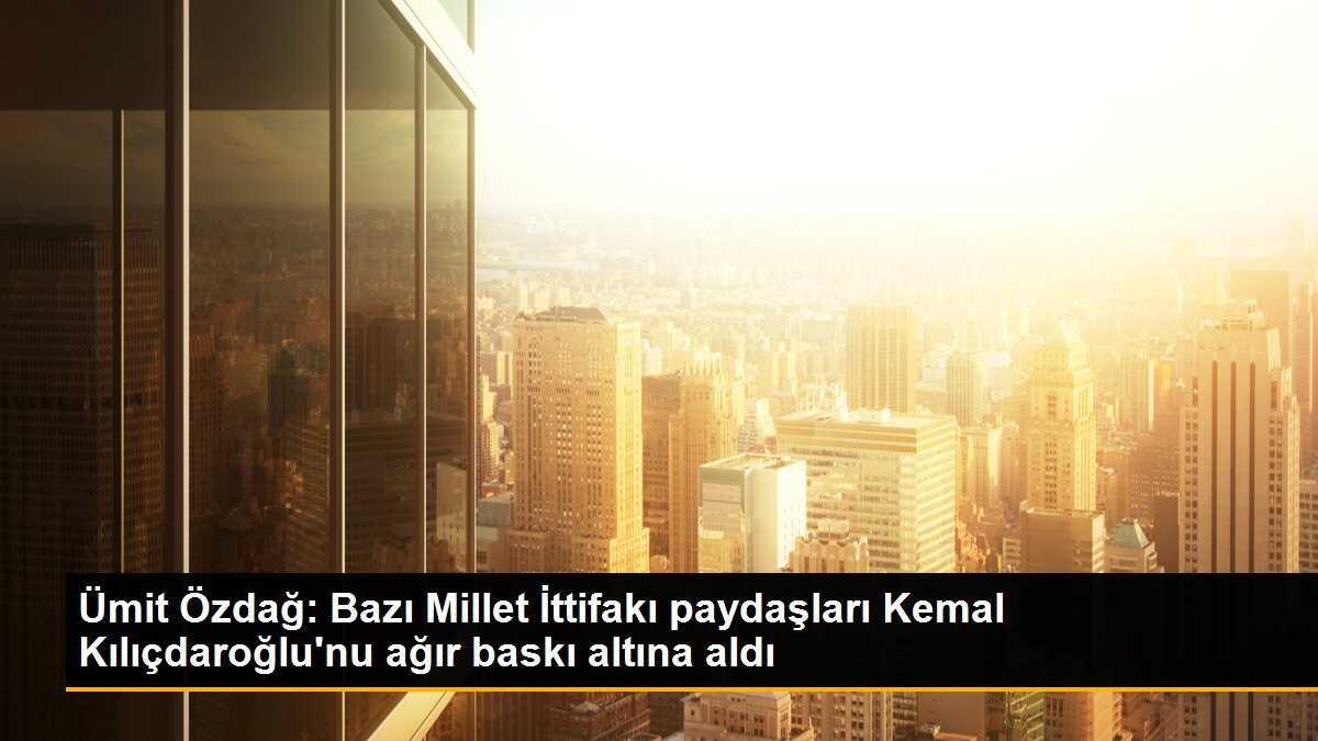 Ümit Özdağ: Bazı Millet İttifakı paydaşları Kemal Kılıçdaroğlu\'nu ağır baskı altına aldı