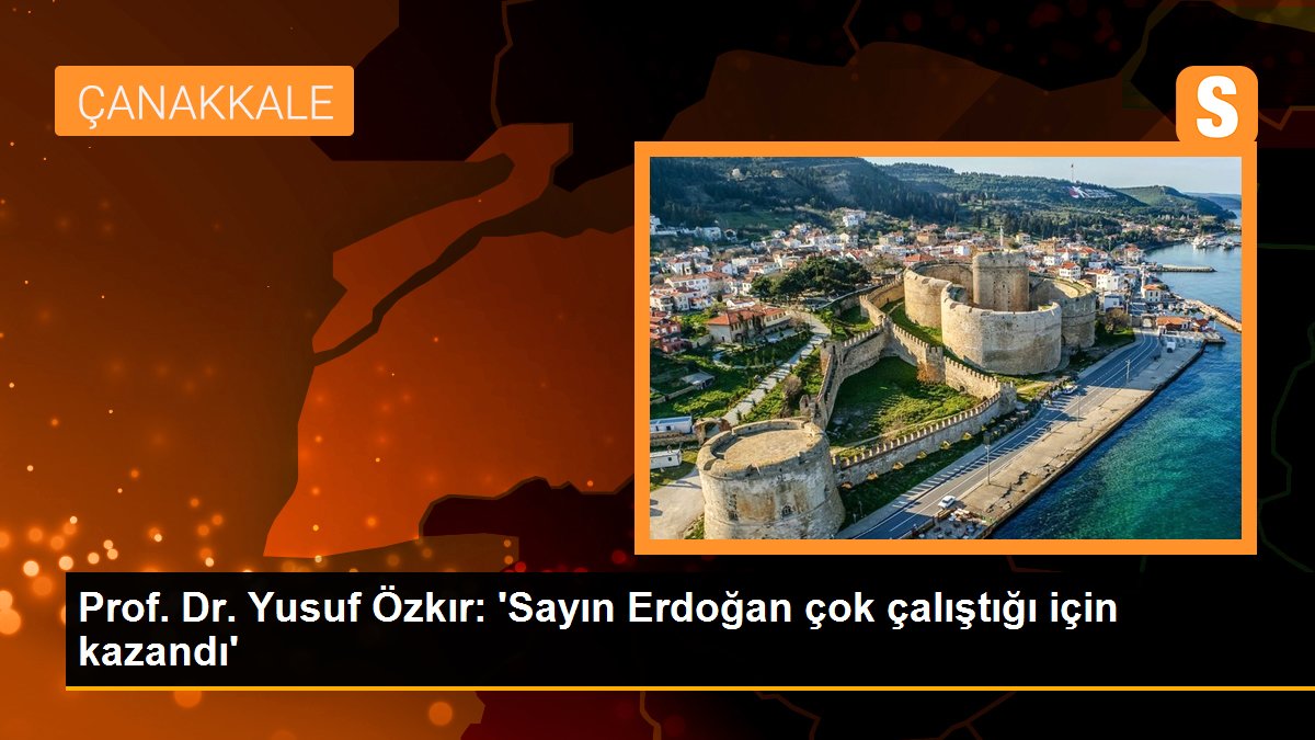 Prof. Dr. Yusuf Özkır: \'Sayın Erdoğan çok çalıştığı için kazandı\'