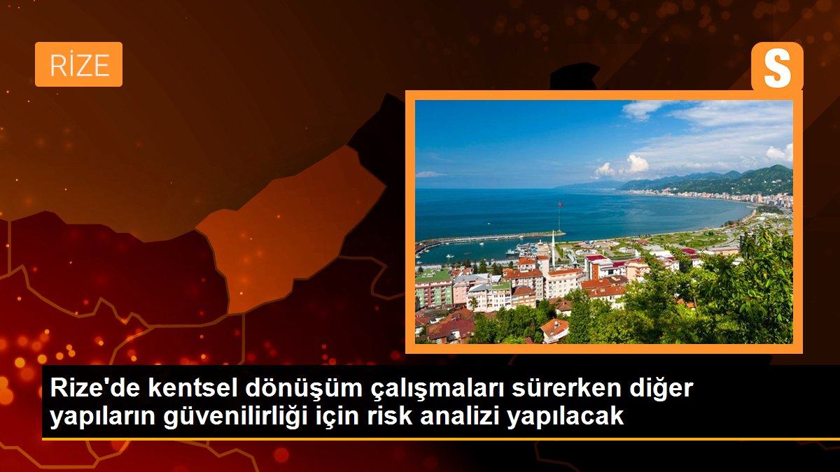 Rize\'de kentsel dönüşüm çalışmaları sürerken diğer yapıların güvenilirliği için risk analizi yapılacak