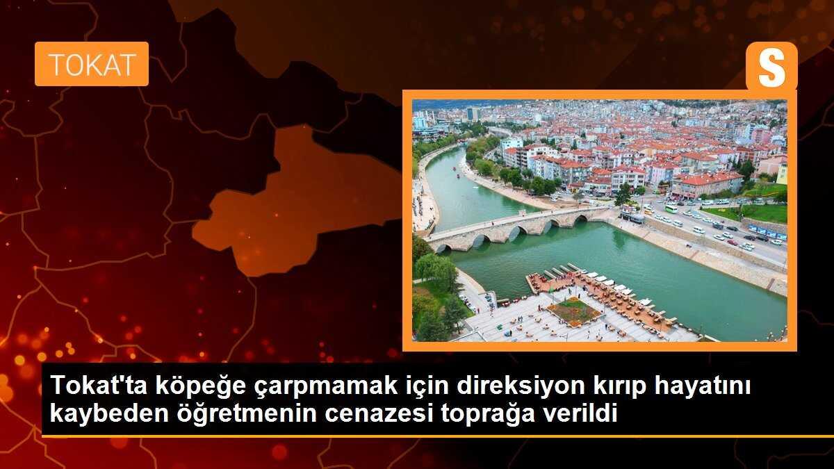 Tokat\'ta köpeğe çarpmamak için direksiyon kırıp hayatını kaybeden öğretmenin cenazesi toprağa verildi