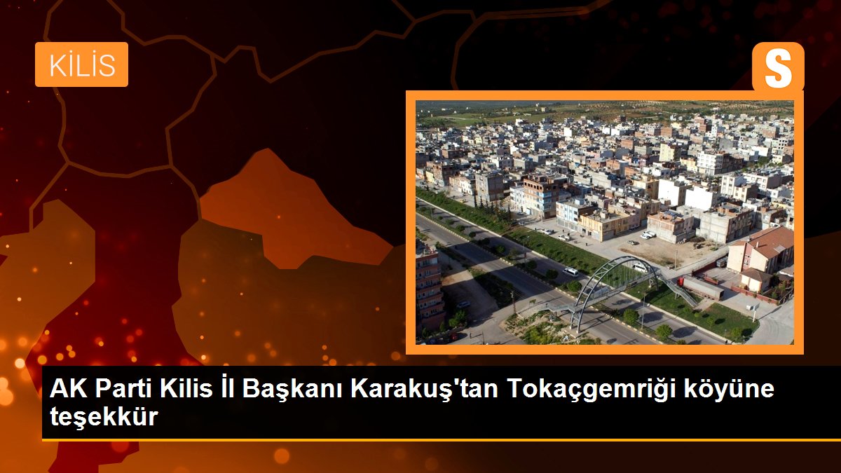AK Parti Kilis İl Başkanı Karakuş\'tan Tokaçgemriği köyüne teşekkür