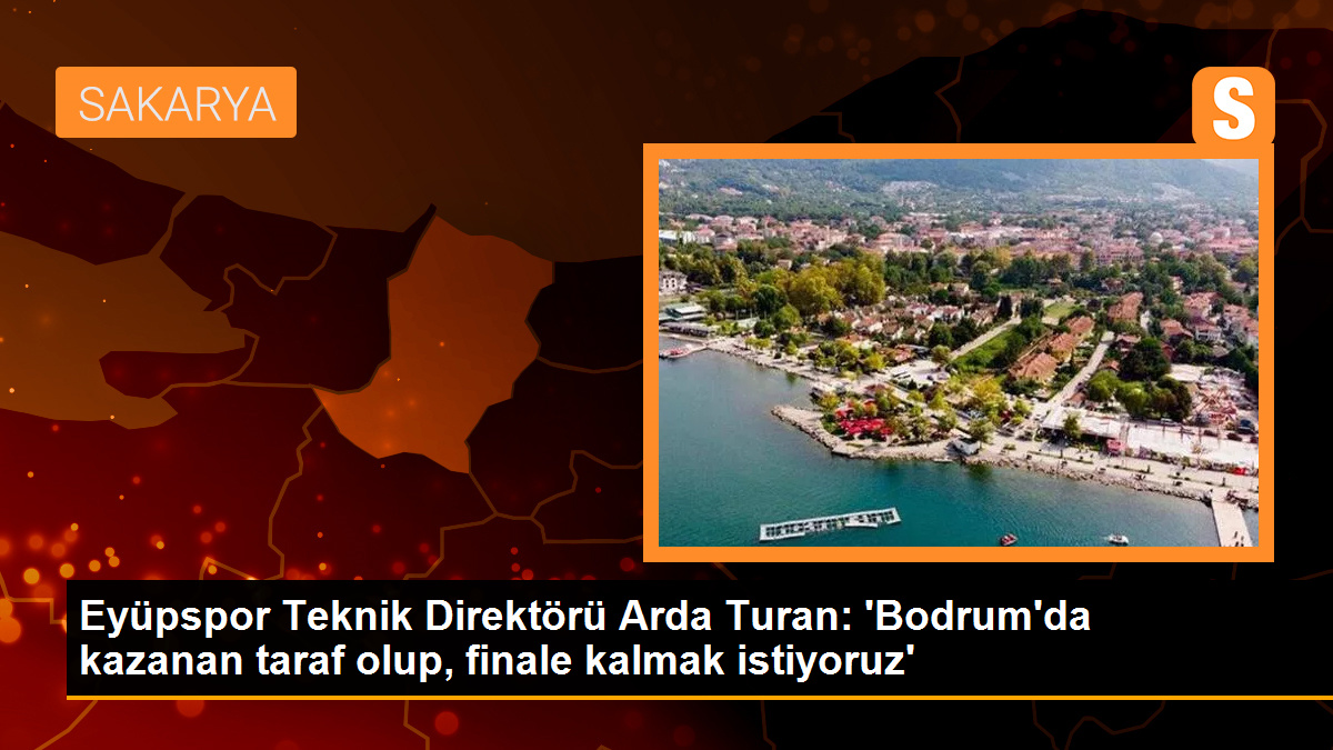 Eyüpspor Teknik Direktörü Arda Turan: \'Bodrum\'da kazanan taraf olup, finale kalmak istiyoruz\'