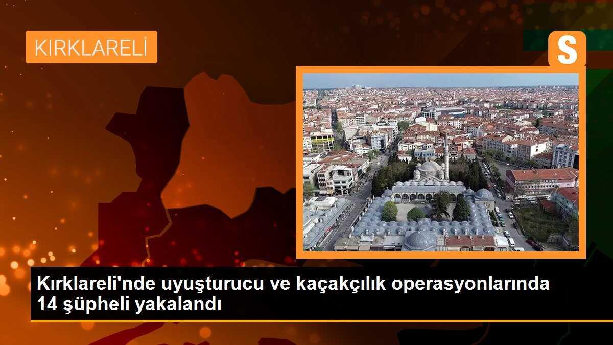Kırklareli\'nde uyuşturucu ve kaçakçılık operasyonlarında 14 şüpheli yakalandı