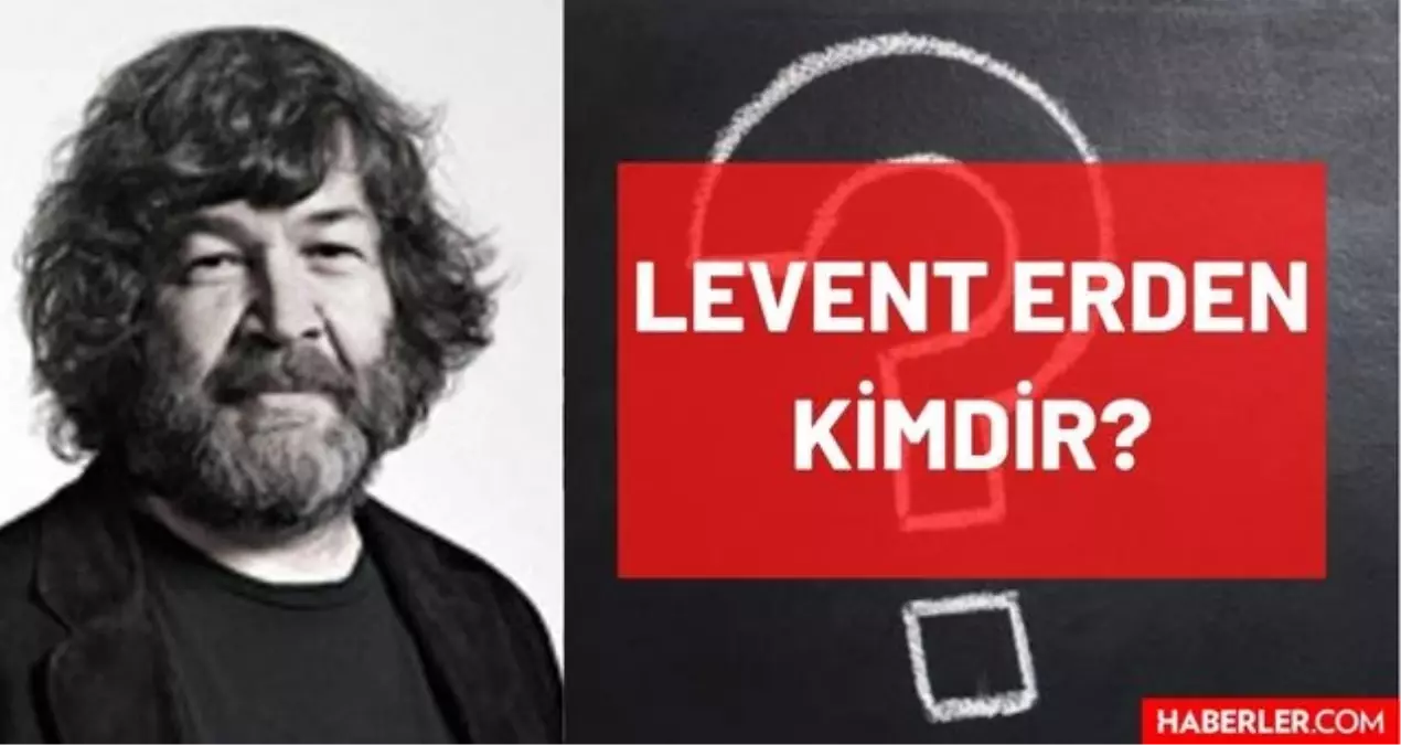 Levent Erden Kimdir? Hayatı ve Biyografisi