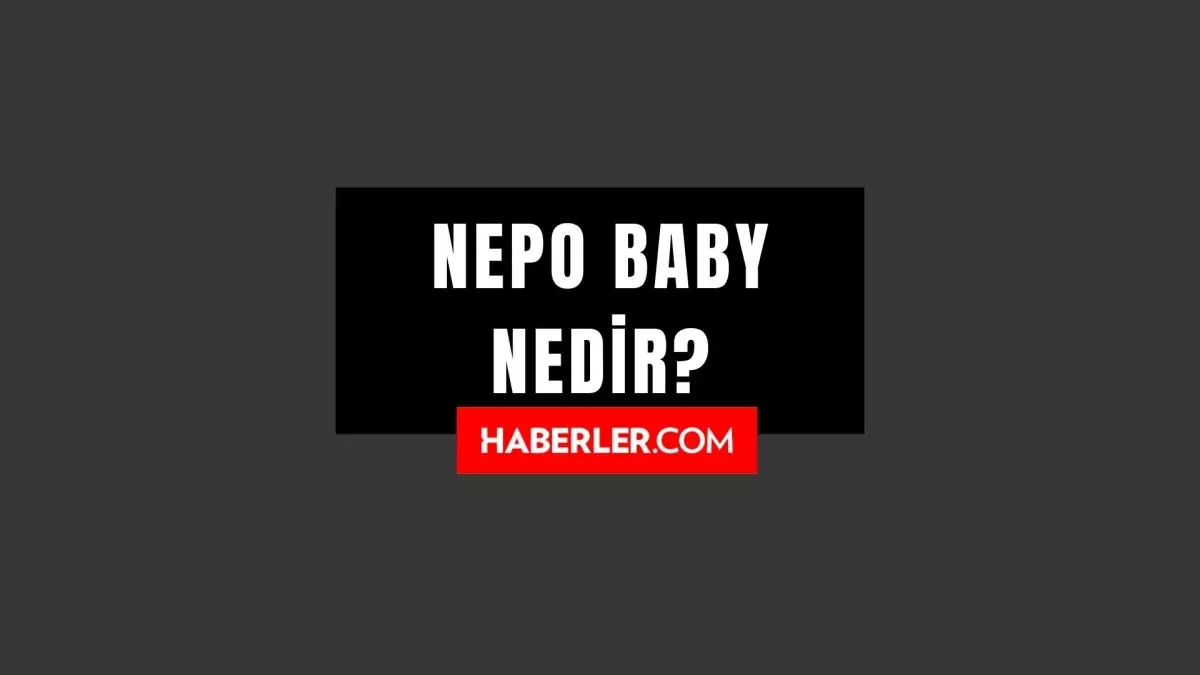 Nepo Bebek Nedir? Nepo Baby Ne Demek?