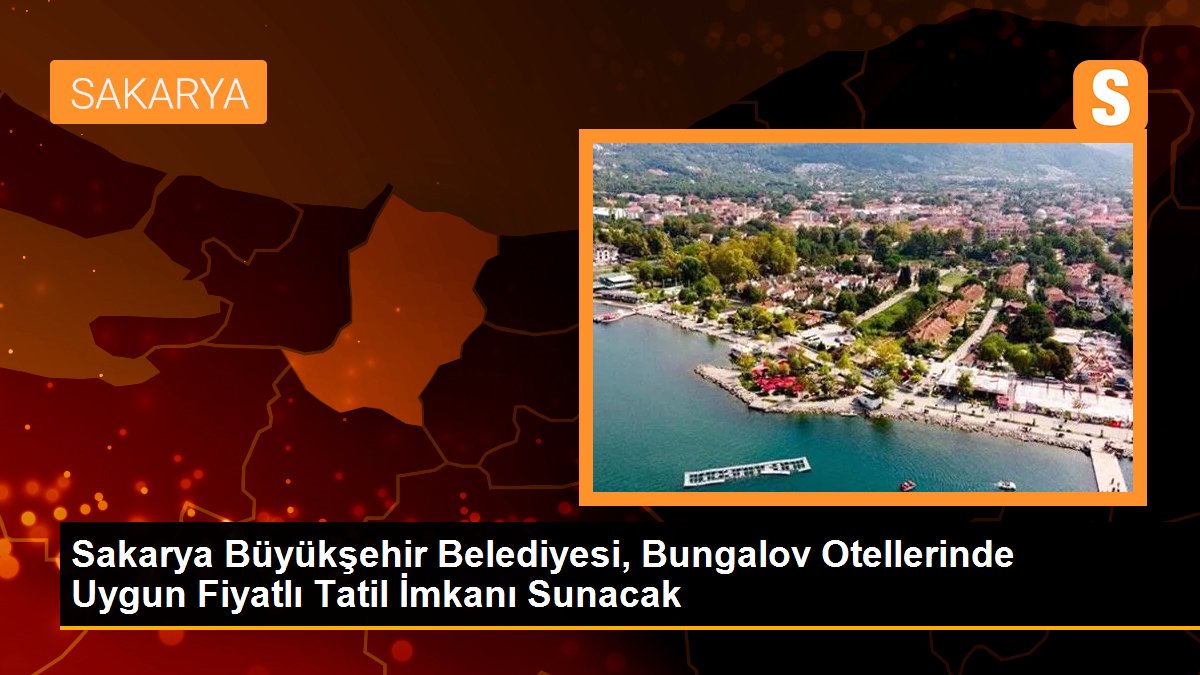Sakarya Büyükşehir Belediyesi, Bungalov Otellerinde Uygun Fiyatlı Tatil İmkanı Sunacak