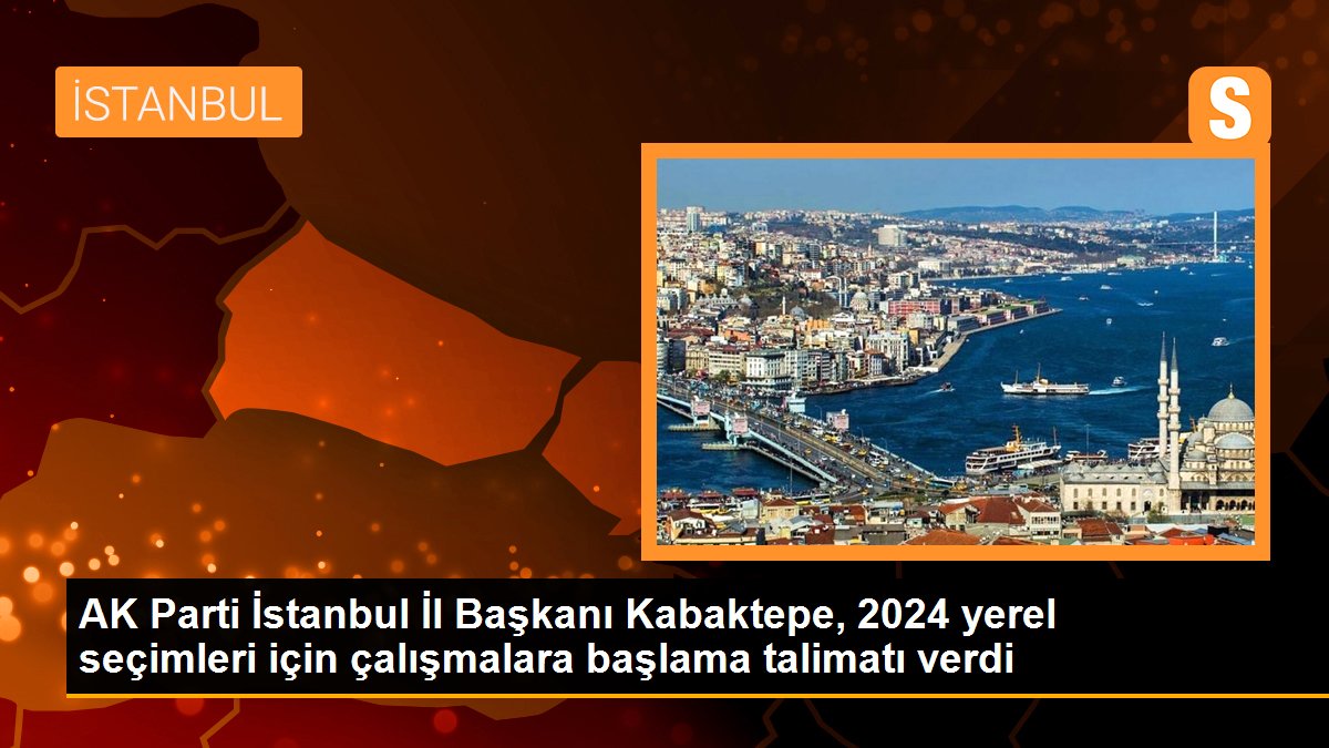 AK Parti İstanbul İl Başkanı Kabaktepe, 2024 yerel seçimleri için teşkilatlara çalışma talimatı verdi
