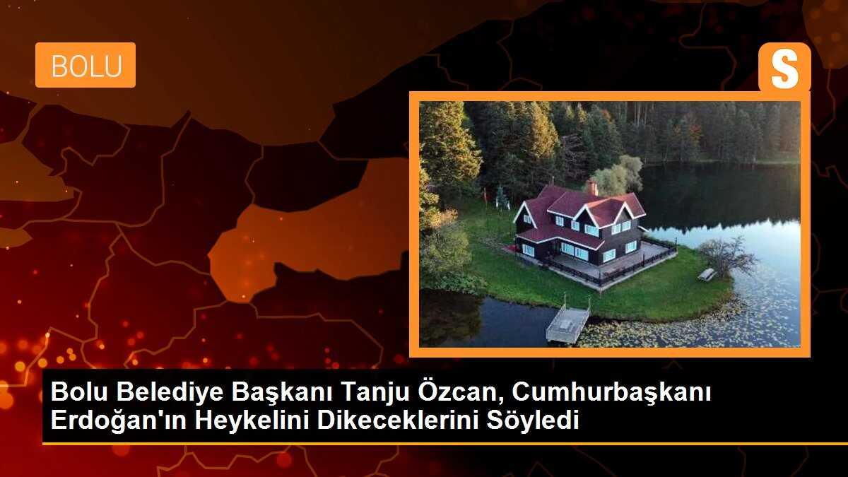 Bolu Belediye Başkanı Tanju Özcan, Cumhurbaşkanı Erdoğan\'ın heykelini dikeceklerini söyledi