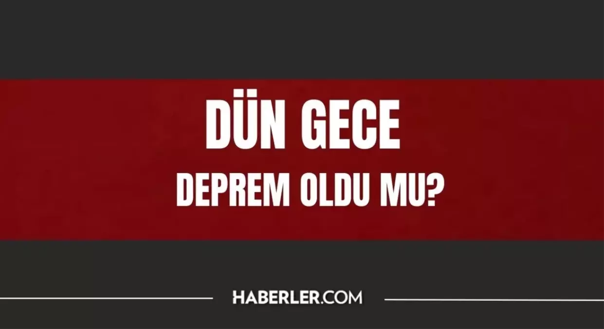 Dün Gece Deprem Oldu Mu? AFAD ve Kandilli Son Depremler Listesi